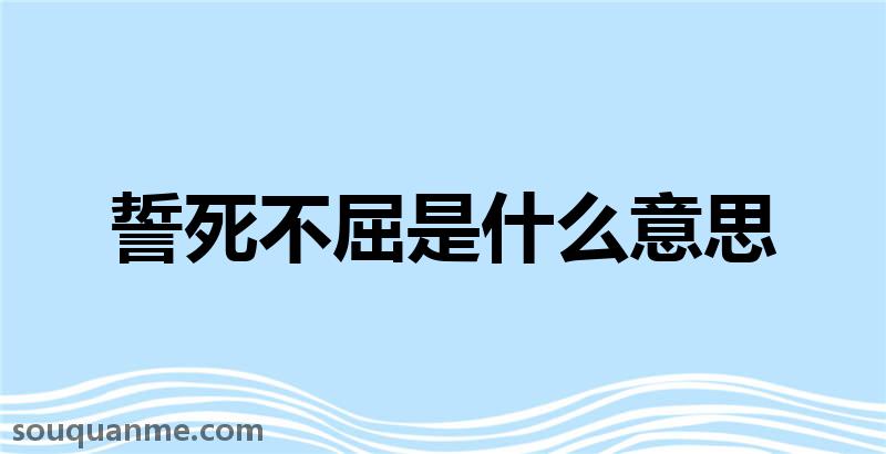 誓死不屈是什么意思 誓死不屈的拼音 誓死不屈的成语解释